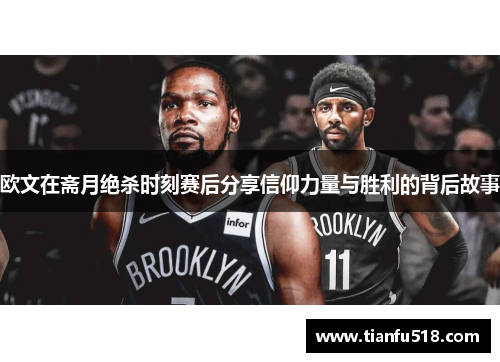 欧文在斋月绝杀时刻赛后分享信仰力量与胜利的背后故事