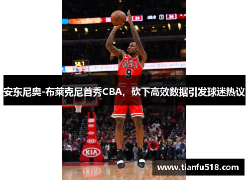 安东尼奥-布莱克尼首秀CBA，砍下高效数据引发球迷热议